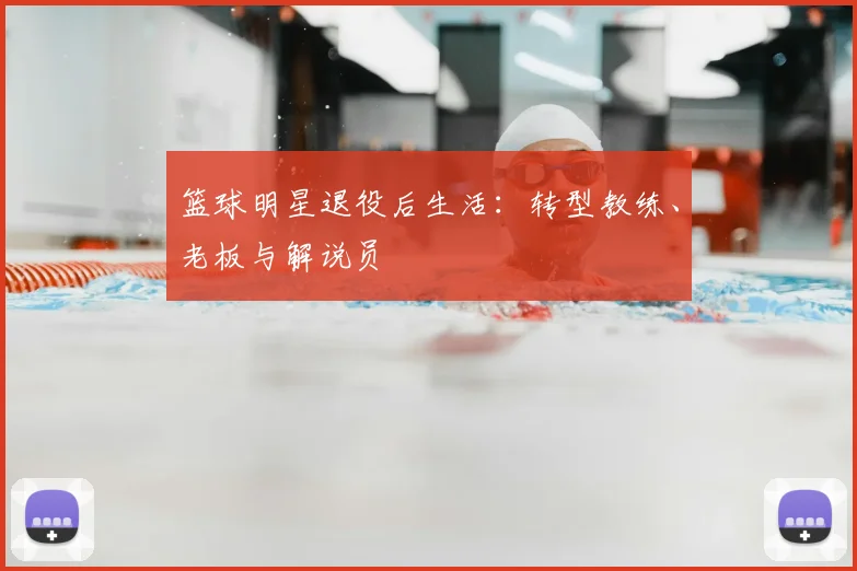 篮球明星退役后生活:转型教练、老板与解说员